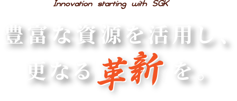 豊富な資源を活用し、さらなる革新を。